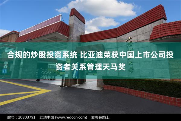 合规的炒股投资系统 比亚迪荣获中国上市公司投资者关系管理天马奖