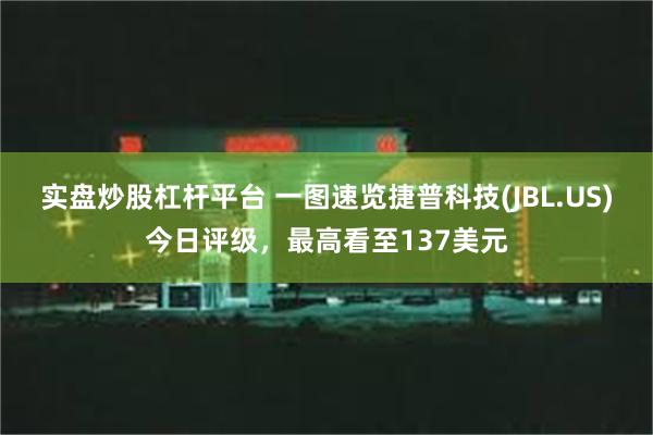 实盘炒股杠杆平台 一图速览捷普科技(JBL.US)今日评级，最高看至137美元