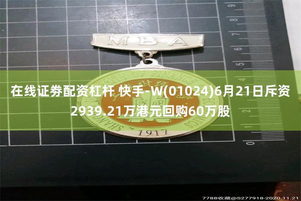 在线证劵配资杠杆 快手-W(01024)6月21日斥资2939.21万港元回购60万股