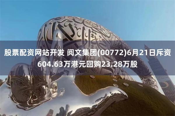 股票配资网站开发 阅文集团(00772)6月21日斥资604.63万港元回购23.28万股