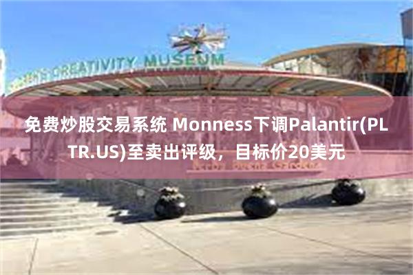 免费炒股交易系统 Monness下调Palantir(PLTR.US)至卖出评级，目标价20美元