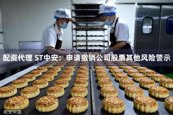 配资代理 ST中安：申请撤销公司股票其他风险警示