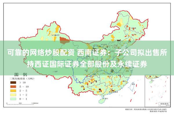 可靠的网络炒股配资 西南证券：子公司拟出售所持西证国际证券全部股份及永续证券