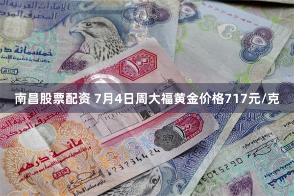 南昌股票配资 7月4日周大福黄金价格717元/克