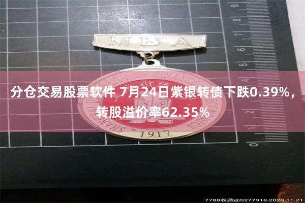 分仓交易股票软件 7月24日紫银转债下跌0.39%，转股溢价率62.35%