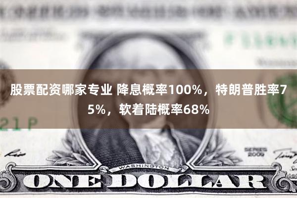 股票配资哪家专业 降息概率100%，特朗普胜率75%，软着陆概率68%