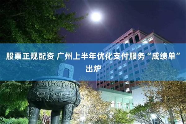 股票正规配资 广州上半年优化支付服务“成绩单”出炉