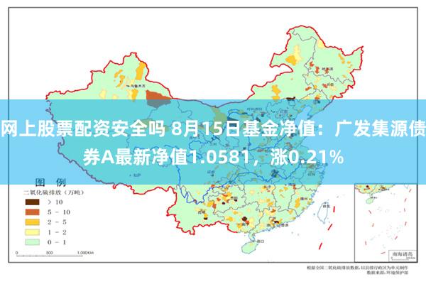 网上股票配资安全吗 8月15日基金净值：广发集源债券A最新净值1.0581，涨0.21%