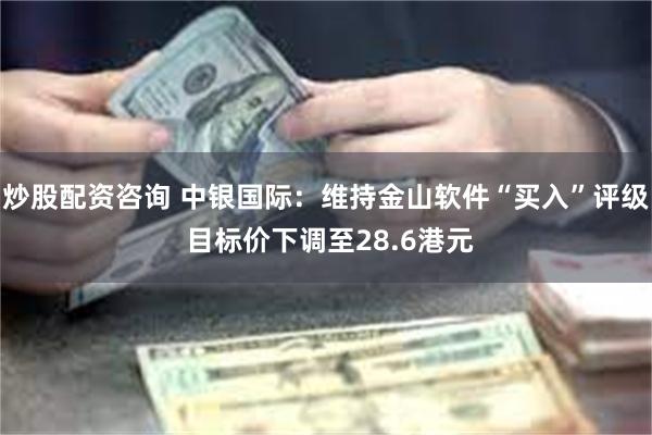 炒股配资咨询 中银国际：维持金山软件“买入”评级 目标价下调至28.6港元