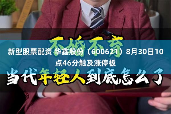 新型股票配资 华鑫股份（600621）8月30日10点46分触及涨停板