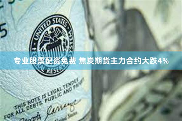 专业股票配资免费 焦炭期货主力合约大跌4%