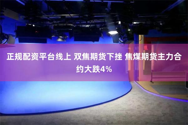 正规配资平台线上 双焦期货下挫 焦煤期货主力合约大跌4%