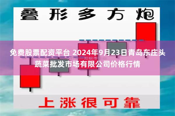 免费股票配资平台 2024年9月23日青岛东庄头蔬菜批发市场有限公司价格行情