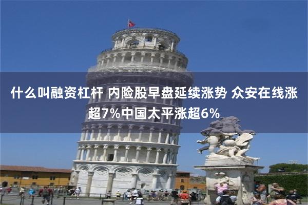 什么叫融资杠杆 内险股早盘延续涨势 众安在线涨超7%中国太平涨超6%