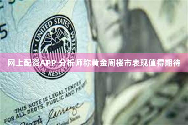 网上配资APP 分析师称黄金周楼市表现值得期待