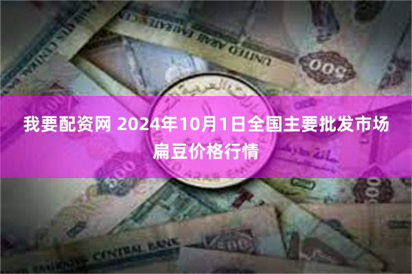 我要配资网 2024年10月1日全国主要批发市场扁豆价格行情