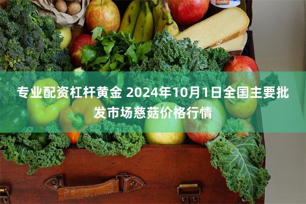 专业配资杠杆黄金 2024年10月1日全国主要批发市场慈菇价格行情