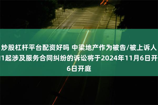 炒股杠杆平台配资好吗 中梁地产作为被告/被上诉人的1起涉及服务合同纠纷的诉讼将于2024年11月6日开庭