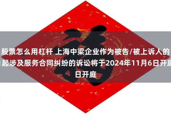 股票怎么用杠杆 上海中梁企业作为被告/被上诉人的1起涉及服务合同纠纷的诉讼将于2024年11月6日开庭