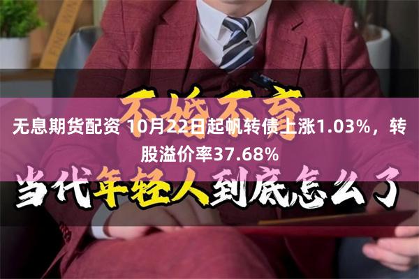 无息期货配资 10月22日起帆转债上涨1.03%，转股溢价率37.68%