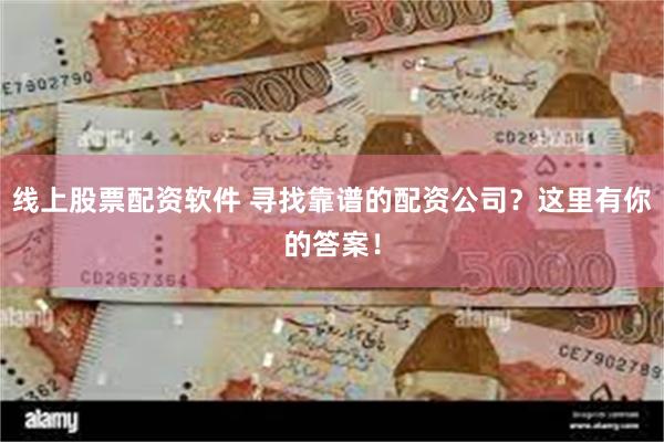 线上股票配资软件 寻找靠谱的配资公司？这里有你的答案！