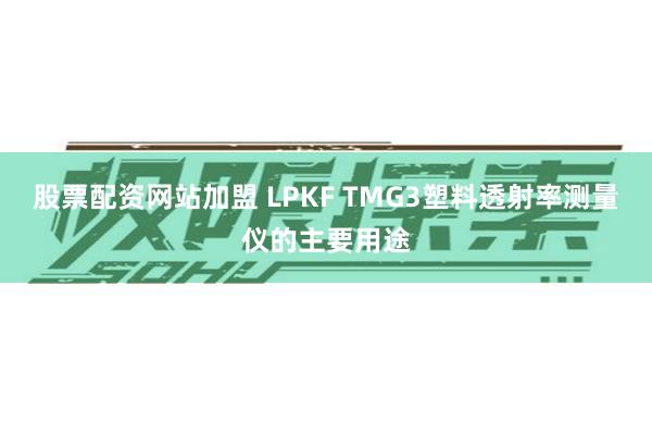 股票配资网站加盟 LPKF TMG3塑料透射率测量仪的主要用途