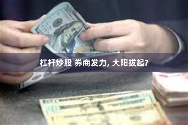 杠杆炒股 券商发力, 大阳拔起?